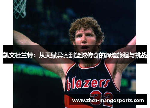 凯文杜兰特：从天赋异禀到篮球传奇的辉煌旅程与挑战