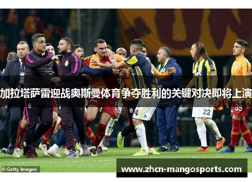 加拉塔萨雷迎战奥斯曼体育争夺胜利的关键对决即将上演
