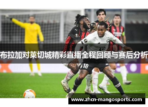 布拉加对莱切城精彩直播全程回顾与赛后分析