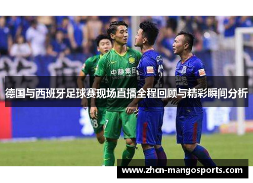 德国与西班牙足球赛现场直播全程回顾与精彩瞬间分析