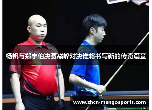 杨帆与郑宇伯决赛巅峰对决谁将书写新的传奇篇章