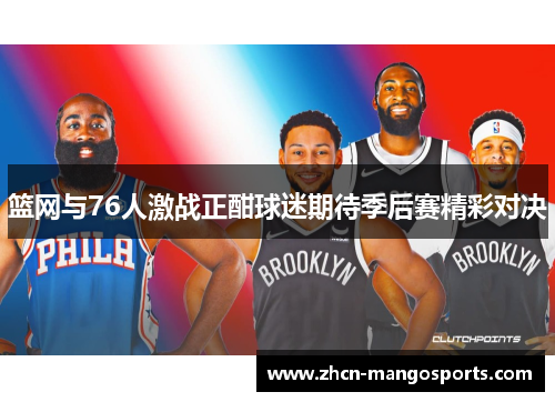 篮网与76人激战正酣球迷期待季后赛精彩对决