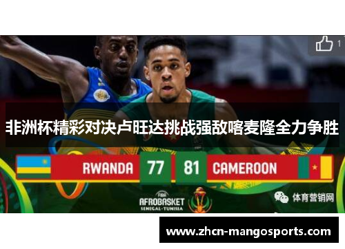 非洲杯精彩对决卢旺达挑战强敌喀麦隆全力争胜