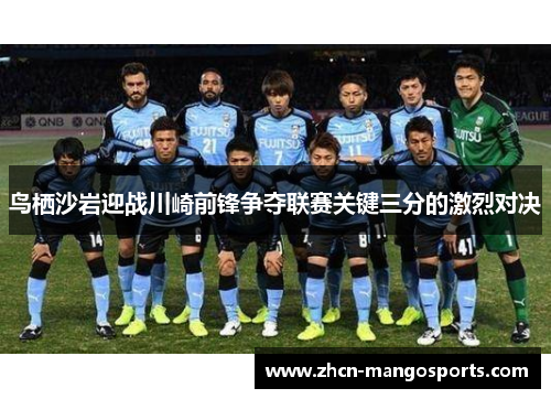 鸟栖沙岩迎战川崎前锋争夺联赛关键三分的激烈对决