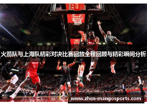 火箭队与上海队精彩对决比赛回放全程回顾与精彩瞬间分析