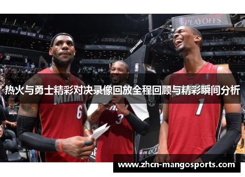 热火与勇士精彩对决录像回放全程回顾与精彩瞬间分析